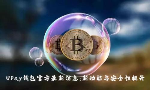 UPay钱包官方最新信息：新功能与安全性提升