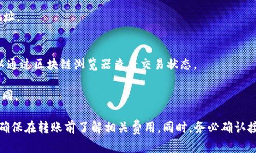 imtoke钱包可以将加密货币转移到其他冷钱包，但具体操作流程可能因冷钱包的类型和转账的加密货币而有所不同。通常，转账的步骤包括以下几点：

1. **获取冷钱包地址**：首先，你需要确定你要转移到的冷钱包的接收地址。

2. **打开imtoke钱包**：登录你自己的imtoke钱包，确保你的账户有足够的余额进行转账。

3. **转账操作**：
   - 找到转账或发送的选项。
   - 输入你要转移的金额，并粘贴或扫描接收冷钱包的地址。
   - 确认所有信息正确无误后，提交转账。

4. **确认交易**：转账后，通常会有交易确认的过程。你可以通过区块链浏览器查看交易状态。

5. **等待到账**：根据网络拥堵情况，到账时间可能有所不同。

需要注意的是，不同的加密货币可能有不同的转账手续费，确保在转账前了解相关费用。同时，务必确认接收地址的准确性，转账时一旦出错可能导致财产无法追回。