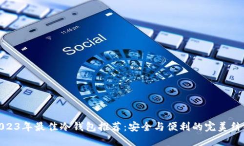2023年最佳冷钱包推荐：安全与便利的完美结合