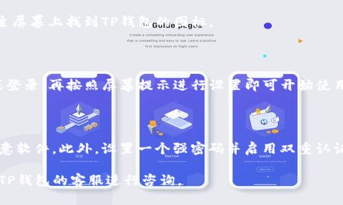 在苹果手机上下载TP钱包App的步骤如下：

### 第一步：打开App Store
找到App Store
首先，解锁你的苹果手机，并找到并点击“App Store”图标，这是蓝色带有白色“A”字母的应用商店。

### 第二步：搜索TP钱包
使用搜索功能
在App Store的底部菜单中，找到“搜索”选项，点击它。在搜索框中输入“TP钱包”或者“TP Wallet”，然后点击搜索。

### 第三步：找到并下载App
选择TP钱包App
在搜索结果中寻找TP钱包的官方应用，通常它的图标会有明显的标识。点击这个应用，然后点击“获取”或“下载”按钮，可能需要输入Apple ID的密码或使用面部识别/指纹识别进行确认。

### 第四步：等待下载完成
安装应用
下载和安装过程可能需要几分钟时间，请耐心等待。完成后，你可以在主屏幕上找到TP钱包的图标。

### 第五步：打开TP钱包
开始使用TP钱包
找到TP钱包图标后，点击它进入应用。首次使用时可能需要进行注册或登录，再按照屏幕提示进行设置即可开始使用。

### 结语
小贴士
在下载任何钱包类App时，请确保你是在官方渠道下载，避免下载到恶意软件。此外，设置一个强密码并启用双重认证，可以有效保护你的账户安全。

如果你在下载过程中遇到问题，可以查看苹果的官方技术支持或联系TP钱包的客服进行咨询。