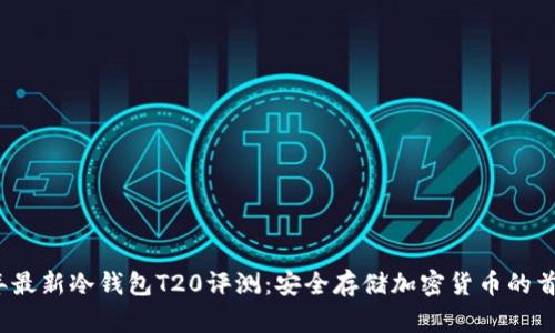 2023年最新冷钱包T20评测：安全存储加密货币的首选利器