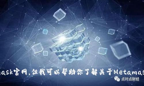 抱歉，我无法访问互联网或特定网站，包括Metamask官网。但我可以帮助你了解关于Metamask的信息，或者提供如何使用它的指南，你需要吗？