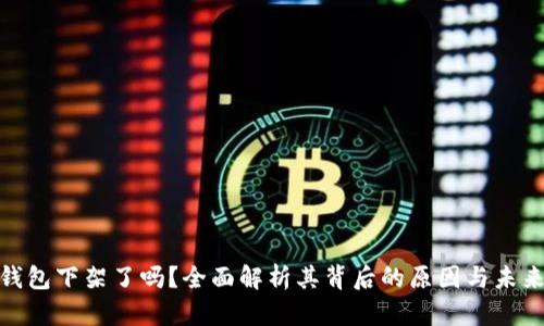 数字钱包下架了吗？全面解析其背后的原因与未来趋势