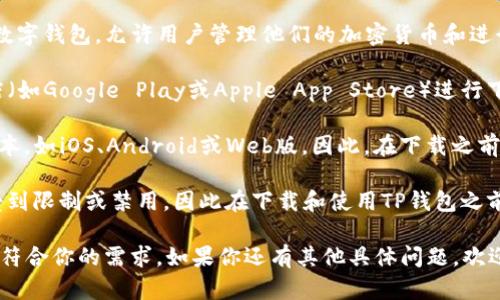 根据我的知识截至2023年10月，TP钱包（Torus Wallet）是一种数字钱包，允许用户管理他们的加密货币和进行区块链交易。关于TP钱包是否可以下载的问题，请注意以下几点：

1. **官方来源**：首先，应通过TP钱包的官方网站或官方应用商店（如Google Play或Apple App Store）进行下载，以确保下载的版本是安全和最新的。

2. **设备兼容性**：TP钱包可能会提供适用于不同操作系统的版本，如iOS、Android或Web版。因此，在下载之前，请确认你的设备与该钱包的要求兼容。

3. **使用环境**：在某些地区或国家，某些加密货币钱包可能会受到限制或禁用，因此在下载和使用TP钱包之前，请确认当地的法律和法规。

在决定下载前，建议了解一下TP钱包的功能和用户评价，以确保它符合你的需求。如果你还有其他具体问题，欢迎继续询问！
