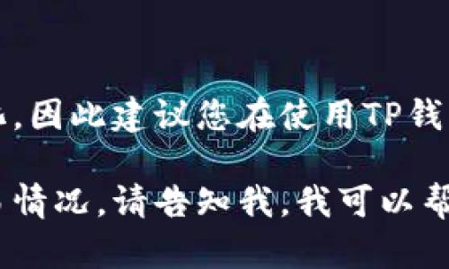 关于TP钱包是否可以交易的问题，具体情况与时间可能会有所变化，因此建议您在使用TP钱包前查阅其官方网站或关注相关的官方渠道获取最新的交易信息。

TP钱包通常用于存储和交易加密货币。如果您想了解更具体的交易情况，请告知我，我可以帮助您查找相关信息。