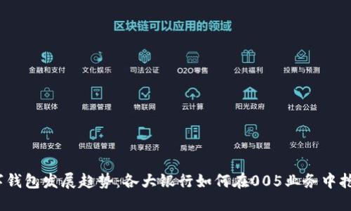 2023年数字钱包发展趋势：各大银行如何在005业务中抢占市场份额