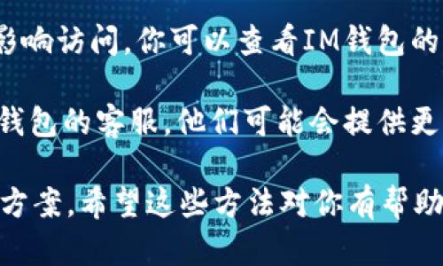 如果你遇到IM钱包官网地址打不开的问题，可以尝试以下几种解决方案：

1. **检查网络连接**：确保你设备的网络连接正常，不论是使用 Wi-Fi 还是数据流量。

2. **更换浏览器**：有时候，浏览器的缓存或设置会影响网页的加载。尝试更换浏览器，或者清除当前浏览器的缓存和Cookies。

3. **使用VPN**：在某些地区，某些网站可能会被限制访问，使用VPN可能帮助你绕过这些限制。

4. **检查官网地址**：确保输入的网址正确，确认没有拼写错误。你也可以通过搜索引擎查找IM钱包的最新官网链接。

5. **访问社交媒体或者社区**：有时候，官网的维护或临时故障会影响访问。你可以查看IM钱包的社交媒体账号或相关社区（如Discord、Telegram等）获取最新消息。

6. **联系客服**：如果以上方法都无法解决问题，可以尝试联系IM钱包的客服，他们可能会提供更多的帮助。

如果这个问题频繁发生，可能需要考虑使用其他数字钱包作为备选方案。希望这些方法对你有帮助！