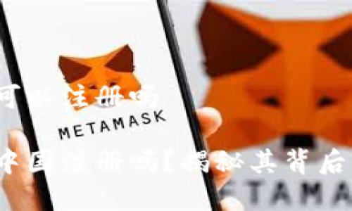 t p钱包中国可以注册吗

t p钱包能在中国注册吗？揭秘其背后的真相与选择