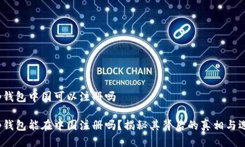 t p钱包中国可以注册吗

t p钱包能在中国注册吗？揭秘其背后的真相与选择