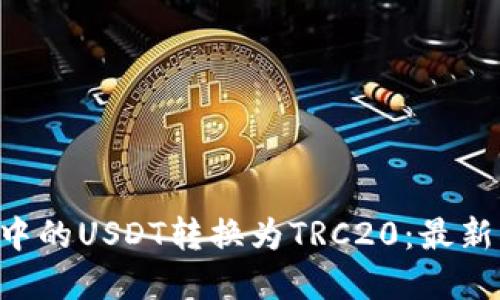 如何将TDP钱包中的USDT转换为TRC20：最新指南与实操技巧