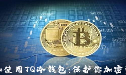 
如何安全下载和使用TQ冷钱包：保护你加密资产的最佳选择