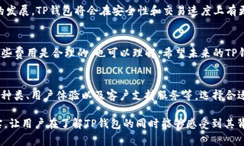 baiotiTP钱包收费政策解析：了解虚拟货币钱包的费用与安全性/baioti
TP钱包, 虚拟货币, 钱包收费, 安全性/guanjianci

一、什么是TP钱包？
在数字货币的浪潮中，TP钱包作为一个新兴的虚拟货币钱包，迅速崛起，吸引了许多用户的关注。TP钱包不仅支持多种主流的虚拟货币，还提供便捷的交易接口和安全性保障。然而，对于一些用户来说，钱包的收费政策仍然是一个颇具争议的话题。

二、TP钱包的基本功能介绍
TP钱包的最大特点是其支持多种虚拟货币，这意味着用户可以通过一个平台管理不同类型的资产。用户可以随时查看余额、进行转账、交易和兑换，操作界面简洁易懂。如果你是一位加密货币新手，TP钱包无疑是一个友好的选择。

三、TP钱包的收费政策解析
在使用TP钱包的过程中，用户会遇到一些费用，这些费用主要包括转账手续费、兑换手续费和提现手续费。具体收费标准可能会随着市场的变化而有所调整，用户在使用前应仔细阅读相关条款。

四、费用细节及实用案例
以转账手续费为例，当一个用户通过TP钱包向其他用户转账时，系统会收取一定比例的手续费。这种费用的存在，其实是为了维持钱包的运营和保障系统的安全。假设你有1000元的比特币，你决定将其中的100元转账给朋友。在完成转账后，你会发现，到账的金额是96元，这96元是扣除了4%的手续费后的结果。

五、TP钱包的安全性保障
除了收费政策，TP钱包的安全性同样是用户关注的焦点。TP钱包采用多种加密技术，确保用户的资产安全。在这里，用户可以选择设置多重认证以及交易密码，降低个人资产被盗的风险。同样，TP钱包也定期进行系统安全更新，及时修复潜在的安全漏洞。

六、用户体验与反馈
不少用户在使用TP钱包后，对其流畅的操作体验给予了好评。在一次又一次的转账过程中，用户会感受到交易的迅速与便捷。某位用户在一次交流中提到：“我在工作期间，常常需要向团队成员转账，每次都能在几秒钟内完成，这对我来说简直是太方便了！”

七、TP钱包的未来展望
随着虚拟货币的普及，TP钱包也在不断升级。未来，有可能推出更多个性化的功能，以满足用户的多样化需求。此外，借助区块链技术的发展，TP钱包将会在安全性和交易速度上有更大的突破。

八、结语
总的来说，TP钱包虽然存在一定的收费政策，但这也是为了提供更好的服务和保障。有些用户担心钱包的收费政策，但从长远来看，这些费用是合理的，也可以理解。希望未来的TP钱包能够继续为用户提供更加便捷、安全的虚拟货币管理体验。

九、附：如何选择合适的钱包
市场上钱包种类繁多，选择最符合自己需求的钱包尤为重要。除了费用之外，用户亦可关注以下几个方面：钱包的安全性、支持的货币种类、用户体验以及客户支持服务等。选择合适的钱包，才能确保资产的安全与交易的顺畅。

通过以上大纲构建的内容将围绕TP钱包的各种功能、安全性和用户体验展开，增加场景描述和故事情节，让呈现的内容更加生动真实，让用户在了解TP钱包的同时能够感受到其背后丰富的用户体验和真实故事。这样不仅，且容易吸引用户的关注与兴趣。