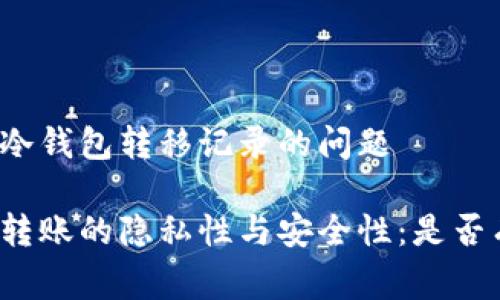 家探讨冷钱包转移记录的问题

冷钱包转账的隐私性与安全性：是否有记录？
