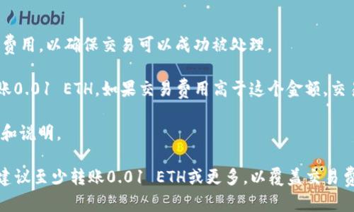 在转移以太坊（ETH）到任何钱包（例如TP钱包）时，最少需要多少ETH取决于几种因素：

1. **最低转账额度**：通常来说，ETH没有官方的最低转账额度，但建议转账金额应大于交易费用，以确保交易可以成功被处理。

2. **交易费用**：以太坊网络会根据网络拥堵情况收取交易费用（Gas费）。即使用户准备转账0.01 ETH，如果交易费用高于这个金额，交易也不会成功。因此，用户应该确保钱包中有足够的ETH来支付交易费用。

3. **用户钱包的要求**：某些钱包可能会实现自己的限制，用户需要查看TP钱包的具体要求和说明。

总结来说，虽然理论上可以转账非常小的ETH数量（例如0.001 ETH），但在实际操作中，通常建议至少转账0.01 ETH或更多，以覆盖交易费用并确保交易顺利进行。如果您需要确切的数字，建议您在进行转账前查看当前的Gas费用。

