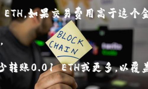 在转移以太坊（ETH）到任何钱包（例如TP钱包）时，最少需要多少ETH取决于几种因素：

1. **最低转账额度**：通常来说，ETH没有官方的最低转账额度，但建议转账金额应大于交易费用，以确保交易可以成功被处理。

2. **交易费用**：以太坊网络会根据网络拥堵情况收取交易费用（Gas费）。即使用户准备转账0.01 ETH，如果交易费用高于这个金额，交易也不会成功。因此，用户应该确保钱包中有足够的ETH来支付交易费用。

3. **用户钱包的要求**：某些钱包可能会实现自己的限制，用户需要查看TP钱包的具体要求和说明。

总结来说，虽然理论上可以转账非常小的ETH数量（例如0.001 ETH），但在实际操作中，通常建议至少转账0.01 ETH或更多，以覆盖交易费用并确保交易顺利进行。如果您需要确切的数字，建议您在进行转账前查看当前的Gas费用。

