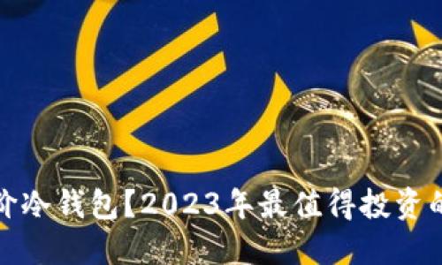 如何选择平价冷钱包？2023年最值得投资的选择与评测