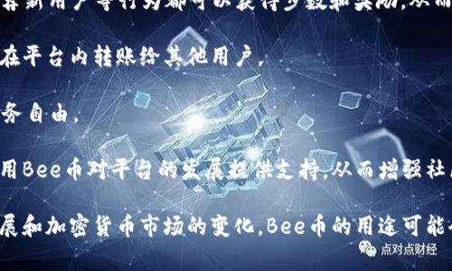 Bee币是一种加密货币，主要用于Bee Network这个平台。Bee Network是一个基于区块链的社交经济系统，它推广了一种新的挖矿方式，用户通过日常活动和社交行为来获取Bee币。以下是Bee币的几种主要用途：

1. **交易和支付**：Bee币可以用于平台内部的交易和支付，用户可以使用Bee币购买商品或服务。

2. **激励机制**：在Bee Network中，用户通过活跃度获得Bee币，参与社交互动、推荐新用户等行为都可以获得步数和奖励，从而激励用户使用该平台并扩大网络。

3. **兑换和转账**：Bee币可以在未来与其他加密货币或法币进行兑换，也可以用于在平台内转账给其他用户。

4. **参与投资**：随着Bee币的流通和普及，用户可以利用Bee币进行投资，增加其财务自由。

5. **社区参与**：Bee币也可以被视为社区参与的一种形式，用户可以通过持有和使用Bee币对平台的发展提供支持，从而增强社区的凝聚力。

总体而言，Bee币的使用主要围绕Bee Network这一生态系统展开，未来随着平台发展和加密货币市场的变化，Bee币的用途可能会有所扩展。