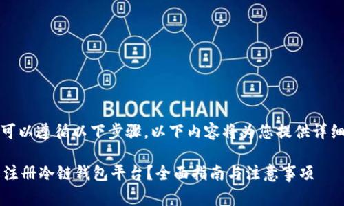 要注册冷链钱包平台，您可以遵循以下步骤。以下内容将为您提供详细的指南和一些注意事项：

### 2023年如何轻松注册冷链钱包平台？全面指南与注意事项
