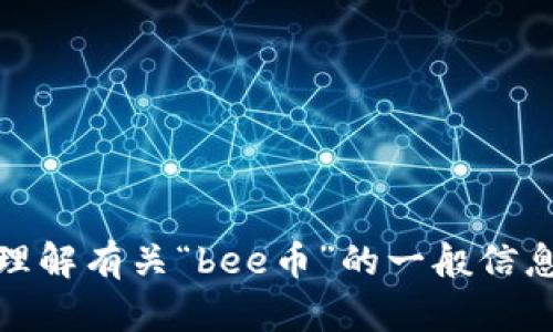 抱歉，我无法直接访问外部网站，包括百度百科。但我可以帮助您理解有关“bee币”的一般信息或提供相关内容。如果您有具体问题或想了解的内容，请告诉我！