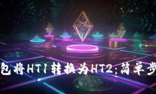 如何通过TP钱包将HT1转换为HT2：简单步骤与实用技巧