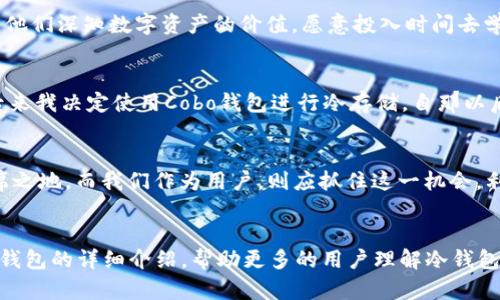   Cobo钱包：安全冷钱包的最佳选择，保护你的数字资产 / 

 guanjianci Cobo钱包, 冷钱包, 数字资产, 区块链安全 /guanjianci 

一、冷钱包的基本概念
冷钱包是指与互联网隔绝、不连接网络的加密货币钱包，用于存储大型数字资产，通常被认为是最安全的存储方式。对于许多投资者而言，冷钱包不仅仅是一种工具，它代表着投资的安全和稳定。Cobo钱包作为一种严格意义上的冷钱包，更是为用户提供了可靠的资产保护方案。

二、什么是Cobo钱包
Cobo钱包是由Cobo团队开发的一款多功能钱包，旨在帮助用户安全地管理加密数字资产。其独特之处在于，它不仅支持多种主流数字货币，还具备冷存储功能，确保用户的资产不受网络攻击的威胁。

三、Cobo钱包的安全性分析
在当今互联网时代，网络安全问题屡见不鲜。Cobo钱包通过多重加密方式和冷存储技术，确保资产的安全。例如，当用户创建Cobo钱包时，系统会生成一组独特的私钥，并将其保存在本地设备中，而不是存储在云端。这种设计使得即便是黑客攻击了网络，用户的资产依旧是安全的。

四、Cobo钱包的使用场景
想象一下，一个阳光明媚的午后，你坐在家中的阳台上，手中握着一杯新鲜的橙汁，悠闲地浏览着Cobo钱包的界面。这时，你想到了自己投资的那几种数字货币。Cobo钱包的界面，你可以轻松地查看资产动态，不必担心安全问题。仅需简单几步，你就能随时随地管理自己的投资，让你的资金得到更安全的存储与管理。

五、文化差异与冷钱包的地位
不同于传统金融体系，数字资产的管理往往存在很多文化差异。在一些技术发达的国家，如美国和日本，用户普遍对冷钱包的信任度更高。他们深知数字资产的价值，愿意投入时间去学习并管理自己的加密资产。而在一些发展中国家，人们对于冷钱包的知识相对欠缺，这种文化差异也影响了Cobo钱包的市场推广和使用。

六、用户反馈与经验分享
许多使用过Cobo钱包的用户给予了高度评价。比如，有位用户分享他的经历：“去年我在一次交易中因为网络不稳定而损失了不少资金，后来我决定使用Cobo钱包进行冷存储。自那以后，我再也没有为安全隐患而烦恼。”这样真实的反馈让人感受到Cobo钱包不仅仅是一个工具，更是许多用户投资之路上的可靠伙伴。

七、未来展望与总结
随着人们对数字资产的认可度提升，冷钱包的使用将日渐普及。Cobo钱包凭借其出色的安全性能和用户体验，未来有望在市场中占有一席之地。而我们作为用户，则应抓住这一机会，利用好这些安全工具，保护好我们的资产。在这个数字化迅速发展的时代，Cobo钱包的出现，正是我们应对未来挑战的一次积极探索。

内容总结
数字资产的投资安全非常重要，而Cobo钱包作为一种冷钱包，其出色的安全性能能够为用户提供最佳的保护。在此，我们希望通过对Cobo钱包的详细介绍，帮助更多的用户理解冷钱包的价值，同时提高他们的安全意识，让每一个数字资产持有者都能安心投资，享受数字经济带来的便利与好处。