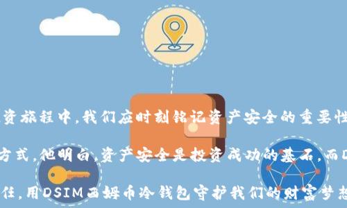   
   一文看懂DSIM西姆币冷钱包：安全储币的最佳选择！ /    

 guanjianci  DSIM西姆币,冷钱包,数字货币安全,加密货币 / guanjianci   

 一、引言：数字资产的时代   
 在如今这个数字资产横行的时代，越来越多的人选择投资于加密货币。而这不仅仅是一种财富的追求，更是个人财务管理的一种新方式。然而，伴随而来的则是安全隐患。如何保护自己的投资成为了迫在眉睫的问题。DSIM西姆币冷钱包应运而生，成为数字货币安全存储的最佳选择。   

 二、DSIM西姆币冷钱包的概述   
 DSIM西姆币冷钱包是一款致力于提高用户数字资产安全性的硬件钱包。与在线钱包相比，冷钱包不连接互联网，因此能有效防止黑客攻击和恶意软件的入侵。对于大多数投资者而言，了解冷钱包的工作原理及其优势，至关重要。   

 三、冷钱包与热钱包的区别   
 热钱包是指在线上存储数字资产的钱包，这类钱包方便快捷，适合日常交易，但由于连接互联网，安全性相对较低。而冷钱包则独立于网络，公私密钥生成于设备内，因此安全性大幅提升。   

 四、DSIM西姆币冷钱包的核心优势   
 1. **安全性**：DSIM西姆币冷钱包采用高强度的安全技术，确保用户资产的安全。  
 2. **用户体验**：界面友好，易于操作，即使是新手用户也能快速上手。  
 3. **多币种支持**：不止支持西姆币，还支持主流的其他数字货币，满足用户多样化需求。  
 4. **持久耐用**：硬件钱包的设计确保其长期使用，不易损坏，适合长时期的投资存储。   

 五、如何使用DSIM西姆币冷钱包   
 使用DSIM西姆币冷钱包存储资产是一个简单的过程。首先，用户需购买冷钱包设备并按照说明书进行设置。接下来，通过专属APP或界面生成公私钥，用户便可以将西姆币及其他数字资产转入冷钱包中。在日常使用中，用户只需通过简单的操作，就能轻松管理自己的资产。   

 六、案例分析：一位用户的真实体验   
 小李是一名普通的上班族，去年初他开始接触加密货币。在经过一番了解后，他购买了一定数量的西姆币。然而，想要确保资金的安全性，他决定投资一款冷钱包。在使用DSIM西姆币冷钱包的一段时间后，他感受到前所未有的安全感。阳光洒在他家的木桌上，他轻轻打开冷钱包的包装，看到那简约而不失科技感的外形，心中暗自欣喜。  
 小李回想起曾经将资产存放在线钱包时，时常担心黑客入侵。而现在，他终于可以安心入睡，丝毫不 worried。他在外出时，也能随身携带冷钱包，无论身在何处，都能安全管理自己的资产。    

 七、冷钱包使用中的注意事项   
 1. **妥善保管私钥**：冷钱包的私钥是用户资产的生命线，需妥善保管。  
 2. **定期更新固件**：及时更新冷钱包的固件，以确保他能够抵御最新的安全威胁。  
 3. **避免多处储存相同资产**：尽量避免在多个钱包中存储同一资产，以减少风险。   

 八、总结：DSIM西姆币冷钱包的未来   
 随着数字货币的普及，冷钱包的需求将会不断增长。DSIM西姆币冷钱包以其卓越的安全性和用户体验，必将在市场上占据重要位置。在未来的投资旅程中，我们应时刻铭记资产安全的重要性，而DSIM西姆币冷钱包无疑是我们最可信赖的伙伴。   

 在这个阳光明媚的午后，坐在阳台上，翻看着对于数字货币的投资书籍，小李感受着西姆币带来的不仅仅是经济上的收益，更是一种全新的生活方式。他明白，资产安全是投资成功的基石，而DSIM西姆币冷钱包正是这块基石的守护者。   

 p  这样的数字钱包不仅是财富的保护者，更是现代人对未来生活方式的一种思考。让我们在这条充满科技感与未知的道路上，秉持着安全与信任，用DSIM西姆币冷钱包守护我们的财富梦想。 / p   