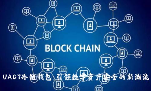 UADT冷链钱包：引领数字资产安全的新潮流