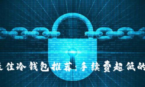 2023年最佳冷钱包推荐：手续费超低的安全选择