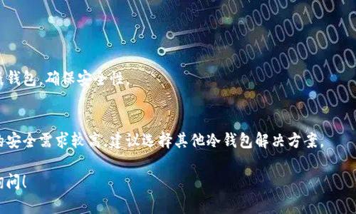 Token.im 是一个相对知名的数字资产管理工具，主要用于管理和存储各种加密货币。然而，关于它是否可以创建冷钱包这一功能，具体来说：

### 冷钱包的定义
冷钱包是指与互联网完全隔离的存储方式，能有效避免在线攻击，确保资产安全。一般来说，冷钱包是指硬件钱包、纸钱包等。

### Token.im 的钱包类型
1. **热钱包**：Token.im 更多的是作为热钱包使用，允许用户方便地进行加密货币的交易和转账。这种钱包连接到互联网，方便用户访问和管理资金，但安全性相对较低。
   
2. **冷钱包**：如果你希望使用冷钱包方式来存储资产，Token.im 不太适合，因为它的主要功能是在线管理，而不像硬件或纸质钱包那样提供离线存储。

### 创建冷钱包的建议
如果你需要创建冷钱包，以下几种方法或许对你有帮助：
- **使用硬件钱包**：如 Ledger、Trezor 等。
- **纸钱包生成器**：可以在没有网络的情况下生成一个纸钱包，确保安全性。

### 总结
Token.im 主要是热钱包工具，不支持创建冷钱包。如果你的安全需求较高，建议选择其他冷钱包解决方案。

如果你有进一步的问题或需要更加详细的信息，可以随时询问！