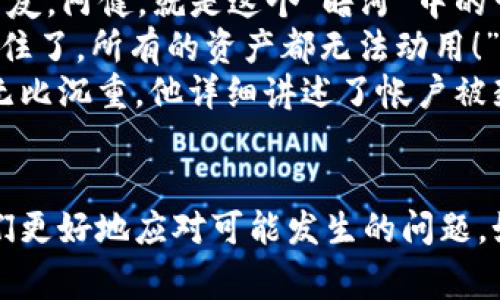 tiaotiTP钱包被风控如何解封？完整攻略及注意事项/tiaoti  
TP钱包, 风控, 解封, 数字货币/guanjianci  

一、什么是TP钱包？  
TP钱包是一种数字货币钱包，支持多种加密货币的存储与交易。近年来，随着数字货币市场的蓬勃发展，越来越多人加入到加密货币投资的队伍中，而TP钱包以其安全性和便捷性成为了不少投资者的首选。可是，在使用TP钱包的过程中，用户可能会遇到风控问题，导致钱包账户被封禁，影响资金的流动。

二、风控的原因  
在了解如何解封之前，我们需要弄清楚为什么会出现风控。以下是几个常见的原因：
ul
    li异常交易：如果系统侦测到用户的交易行为与正常情况有显著差异，可能会触发风控。/li
    li账户共享：与他人共享账户或设备，导致账户被标记。/li
    li资金来源不明：如果转入的资金来源不明或可疑，系统也可能会采取风控措施。/li
/ul

三、解封的步骤  
当账户被风控后，用户可以采取以下步骤尝试解封：

h41. 收集证据/h4  
首先，用户需要收集与账户交易相关的证据，包括交易记录、资金来源证明等。这些证据将帮助用户在申诉时提供有力的支持。

h42. 联系客服/h4  
通过TP钱包的官方渠道联系客户服务，详细说明风控发生的情况，并提供证据。客服一般会根据提供的信息进行审核，用户需要耐心等待。

h43. 提交申诉申请/h4  
在联系客服的过程中，用户可以提出申诉申请，表明自己的清白与诚意，并说明希望解封的原因。

h44. 定期查看进度/h4  
在提交申请后，用户应定期查看申请的进度，避免对方忘记了自己的申请。同时，保持通信畅通，以便客服能及时联系到你.

四、预防风控的措施  
为避免账户被风控，用户可以采取以下预防措施：
ul
    li保持交易行为一致：尽量避免突然的、大幅度的交易波动，保持稳定的交易行为。/li
    li清晰记录资金来源：确保资金的来源清晰可查，以便日后提供必要的证明。/li
    li避免共享账户和设备：保障账户的安全性，尽量避免将账户和设备分享给他人使用。/li
/ul

五、场景描述与个人故事  
生活中，数字货币的崛起让许多人感受到前所未有的财富自由。然而，这种自由的背后，似乎也隐藏着一条“暗河”。去年秋天，我的一个朋友，阿健，就是这个“暗河”中的一员。阳光透过他家窗户洒在老旧的木桌上，当时他正在盯着手机，脸上写满了焦虑。  
阿健一直认为自己对数字货币的投资很有把握，可他万万没想到，一个小小的风控就会让他束手无策。“我刚转了几笔资金，突然就被锁住了，所有的资产都无法动用！”他一边说，一边用力地捏着手机，似乎想通过这个小小的设备来捏碎他的烦躁。  
听完他的遭遇，我也感到不安。我们在同一个咖啡馆的角落坐了下来，周围是飘逸的咖啡香与轻音乐。阿健的声音在温暖的灯光下显得无比沉重，他详细讲述了帐户被封的经过，同时也流露出他的无奈与迷茫。“我努力工作攒下的钱，就这样不见了，我该怎么办？”

六、总结  
无论是在数字货币投资还是日常交易中，风控始终是我们不得不面对的现实。了解风控的原因、解封的步骤以及预防措施，可以帮助我们更好地应对可能发生的问题。如果你也像阿健一样，经历过风控的痛苦，记得保持冷静，积极寻找解决方案，或许在阳光照耀的日子里，未来的道路依然充满希望。