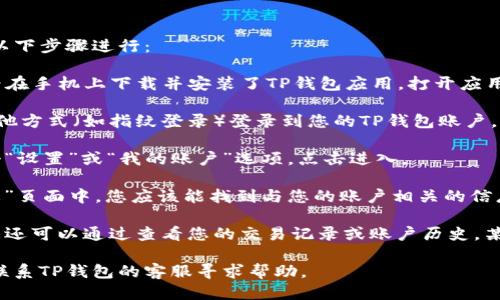 要查看自己TP钱包的用户名，您可以按照以下步骤进行：

1. **打开TP钱包应用**：首先，确保您已经在手机上下载并安装了TP钱包应用。打开应用程序。

2. **登录账户**：输入您的密码或使用其他方式（如指纹登录）登录到您的TP钱包账户。

3. **进入设置**：在主界面，通常会有一个“设置”或“我的账户”选项，点击进入。

4. **查看用户名**：在“设置”或“账户信息”页面中，您应该能找到与您的账户相关的信息，包括用户名。

5. **其他方式**：如果找不到相关信息，您还可以通过查看您的交易记录或账户历史，某些情况下，您的用户名可能会显示在其中。

如果您还是无法找到账户的用户名，考虑联系TP钱包的客服寻求帮助。