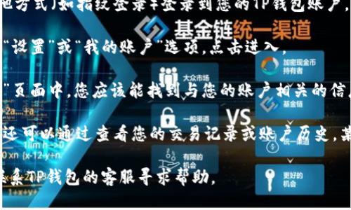 要查看自己TP钱包的用户名，您可以按照以下步骤进行：

1. **打开TP钱包应用**：首先，确保您已经在手机上下载并安装了TP钱包应用。打开应用程序。

2. **登录账户**：输入您的密码或使用其他方式（如指纹登录）登录到您的TP钱包账户。

3. **进入设置**：在主界面，通常会有一个“设置”或“我的账户”选项，点击进入。

4. **查看用户名**：在“设置”或“账户信息”页面中，您应该能找到与您的账户相关的信息，包括用户名。

5. **其他方式**：如果找不到相关信息，您还可以通过查看您的交易记录或账户历史，某些情况下，您的用户名可能会显示在其中。

如果您还是无法找到账户的用户名，考虑联系TP钱包的客服寻求帮助。