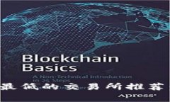 2023年币圈手续费最低的交易所推荐：如何选择最