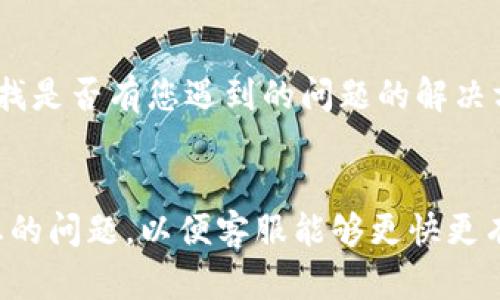 如果您遇到关于TP钱包的问题，需要联系人工客服，可以按照以下步骤进行操作：

1. 官方网页查询
首先，您可以访问TP钱包的官方网站。在网站的底部或“联系我们”页面中，通常会提供客服联系方式，如电话、电子邮件或在线客服选项。

2. 使用APP内客服功能
打开TP钱包应用程序，通常在设置或者帮助中心中会有联系客服的选项。通过这些功能，您可以直接与客服进行在线聊天，快速解决问题。

3. 社交媒体联系
许多钱包或金融应用程序在社交媒体上也设有官方账号。您可以通过Facebook、Twitter或其他平台发送私信，寻求帮助。

4. 用户社区与论坛
如果您想获取更多用户的经验和建议，不妨加入TP钱包的用户社区或相关的讨论论坛。在这些地方，您还可以发布问题，寻求其他用户的帮助。

5. 常见问题解答（FAQ）
在TP钱包官方网站通常有“常见问题解答”版块，您可以在这里查找是否有您遇到的问题的解决方案。

总结
无论您选择哪种方式联系客服，都请注意保持礼貌，并详细描述您的问题，以便客服能够更快更有效地为您提供帮助。如果遇到紧急事务，建议优先考虑在线客服。