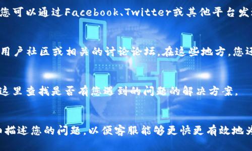 如果您遇到关于TP钱包的问题，需要联系人工客服，可以按照以下步骤进行操作：

1. 官方网页查询
首先，您可以访问TP钱包的官方网站。在网站的底部或“联系我们”页面中，通常会提供客服联系方式，如电话、电子邮件或在线客服选项。

2. 使用APP内客服功能
打开TP钱包应用程序，通常在设置或者帮助中心中会有联系客服的选项。通过这些功能，您可以直接与客服进行在线聊天，快速解决问题。

3. 社交媒体联系
许多钱包或金融应用程序在社交媒体上也设有官方账号。您可以通过Facebook、Twitter或其他平台发送私信，寻求帮助。

4. 用户社区与论坛
如果您想获取更多用户的经验和建议，不妨加入TP钱包的用户社区或相关的讨论论坛。在这些地方，您还可以发布问题，寻求其他用户的帮助。

5. 常见问题解答（FAQ）
在TP钱包官方网站通常有“常见问题解答”版块，您可以在这里查找是否有您遇到的问题的解决方案。

总结
无论您选择哪种方式联系客服，都请注意保持礼貌，并详细描述您的问题，以便客服能够更快更有效地为您提供帮助。如果遇到紧急事务，建议优先考虑在线客服。