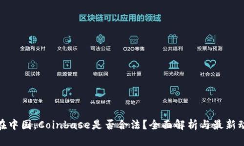 : 在中国，Coinbase是否合法？全面解析与最新动态