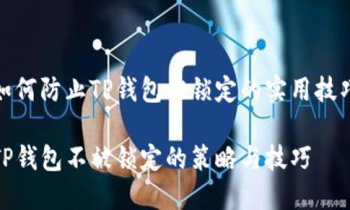 如何防止TP钱包被锁定的实用技巧

TP钱包不被锁定的策略与技巧