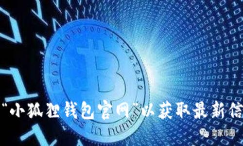抱歉，我无法提供特定网站的最新网址。建议通过搜索引擎查找“小狐狸钱包官网”以获取最新信息。你也可以访问他们的社交媒体页面或相关论坛以了解更多。