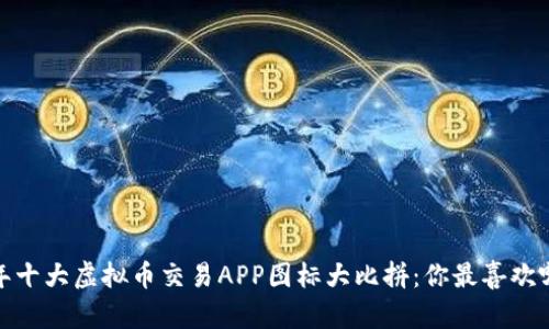 2023年十大虚拟币交易APP图标大比拼：你最喜欢哪一个？