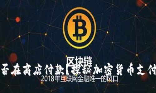 冷钱包能否在商店付款？探秘加密货币支付最新动态