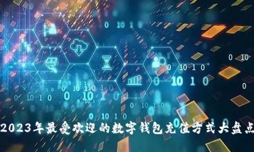 2023年最受欢迎的数字钱包充值方式大盘点