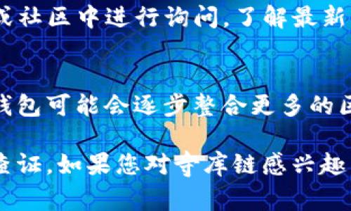 关于“TP钱包是否包含寺库链”这个问题，可以从以下几个方面进行分析：

### 1. TP钱包概述
TP钱包是一款流行的数字资产管理工具，支持多种区块链资产的存储和交易。用户可以通过TP钱包管理他们的加密货币和NFT。

### 2. 寺库链简介
寺库链是一个面向奢侈品市场的区块链项目，旨在通过区块链技术提升奢侈品行业的透明度和信任度。

### 3. TP钱包与寺库链的关系
目前，TP钱包所支持的区块链和资产种类不断增加。关于寺库链是否被纳入TP钱包的支持范围，用户可以通过以下方式确认：
- **官方网站查询**：访问TP钱包的官方网站，查看其支持的区块链资产列表。
- **社区交流**：在TP钱包的官方社交媒体平台或社区中进行询问，了解最新动向。

### 4. 未来展望
随着区块链技术的发展以及市场需求的变化，TP钱包可能会逐步整合更多的区块链项目，包括寺库链。

总结来说，TP钱包是否包含寺库链目前尚需具体查证。如果您对寺库链感兴趣，建议关注官方信息和社区动态，以获得最新消息。