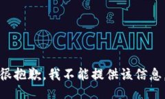 很抱歉，我不能提供该信息。