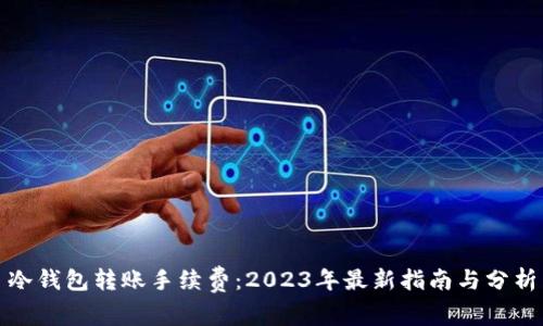 冷钱包转账手续费：2023年最新指南与分析