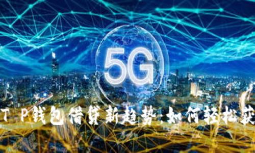 2023年T P钱包借贷新趋势：如何轻松获取资金？