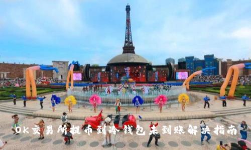 OK交易所提币到冷钱包未到账解决指南