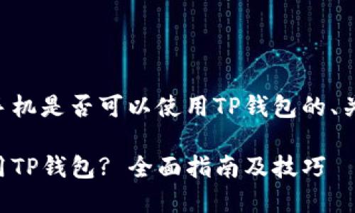 以下是关于苹果手机是否可以使用TP钱包的、关键词及内容大纲：

苹果手机如何使用TP钱包? 全面指南及技巧