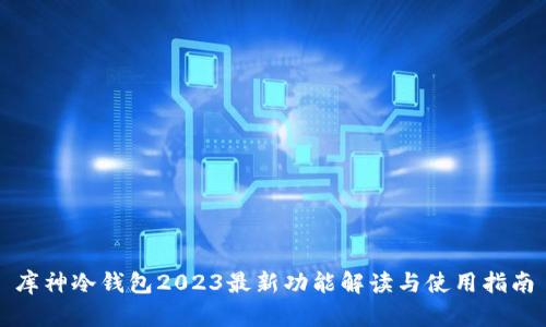 库神冷钱包2023最新功能解读与使用指南