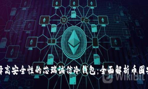 如何选择高安全性的芯瑞诚信冷钱包：全面解析币圈安全热点