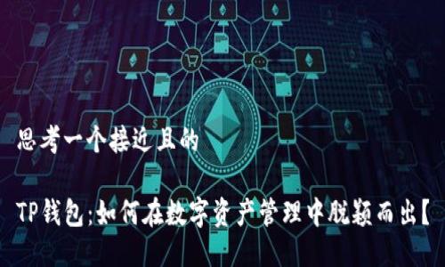 思考一个接近且的

TP钱包：如何在数字资产管理中脱颖而出？